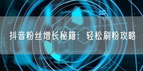 “抖音粉丝增长秘籍：轻松刷粉攻略