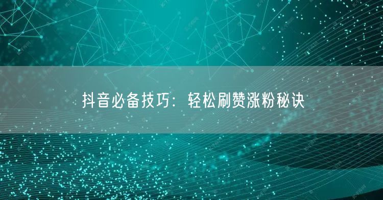 “抖音必备技巧：轻松刷赞涨粉秘诀