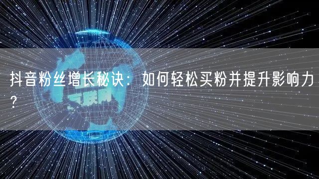“抖音粉丝增长秘诀：如何轻松买粉并提升影响