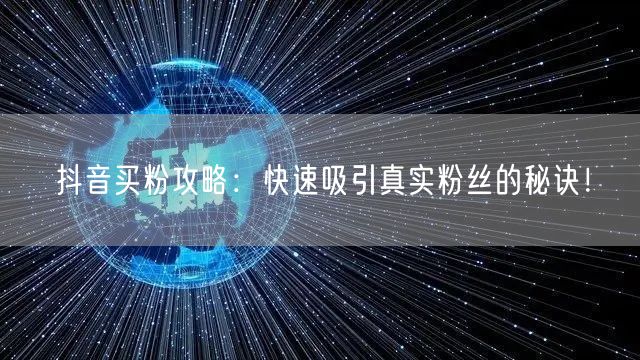 “抖音买粉攻略：快速吸引真实粉丝的秘诀！