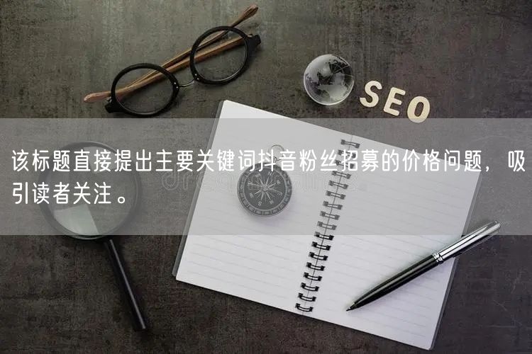 “该标题直接提出主要关键词抖音粉丝招募的价
