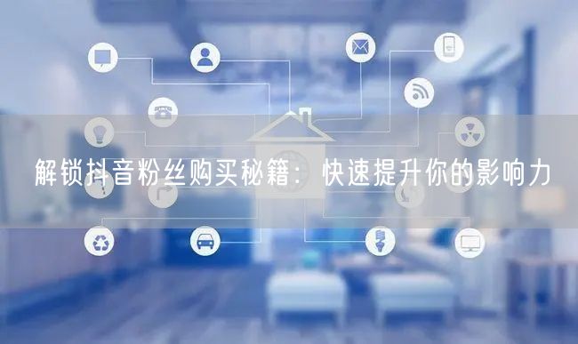 “解锁抖音粉丝购买秘籍：快速提升你的影响力