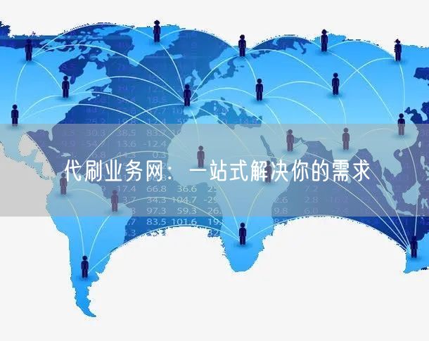 “代刷业务网：一站式解决你的需求