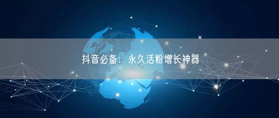 “抖音必备：永久活粉增长神器