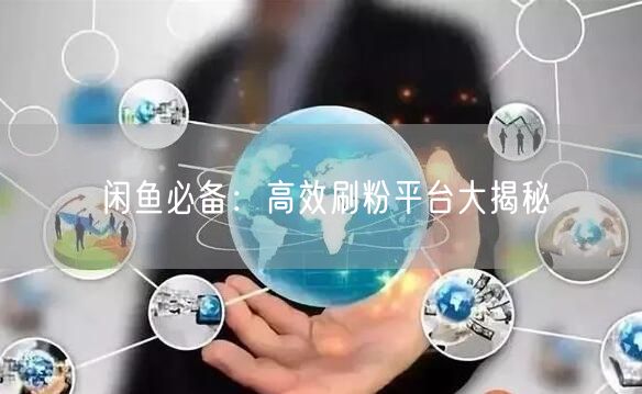 “闲鱼必备：高效刷粉平台大揭秘