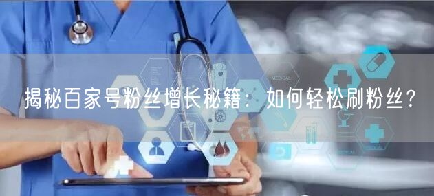 “揭秘百家号粉丝增长秘籍：如何轻松刷粉丝？