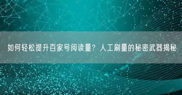 “如何轻松提升百家号阅读量？人工刷量的秘密