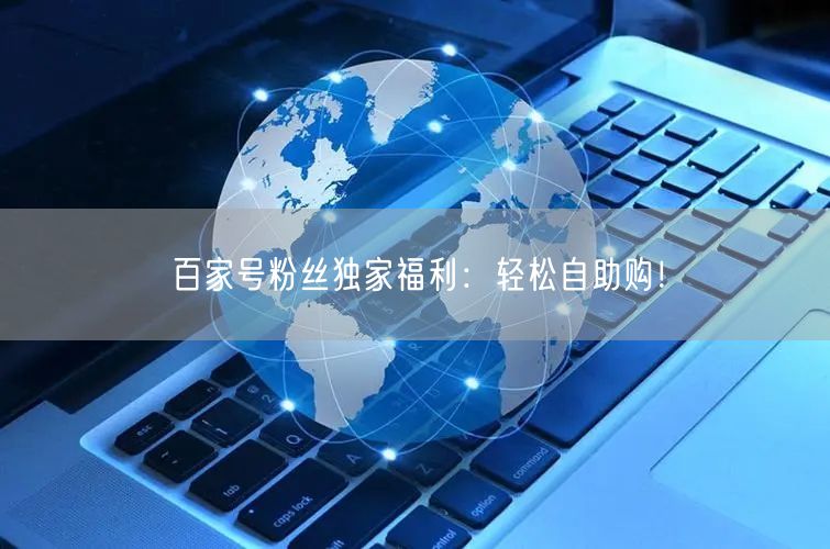 “百家号粉丝独家福利：轻松自助购！