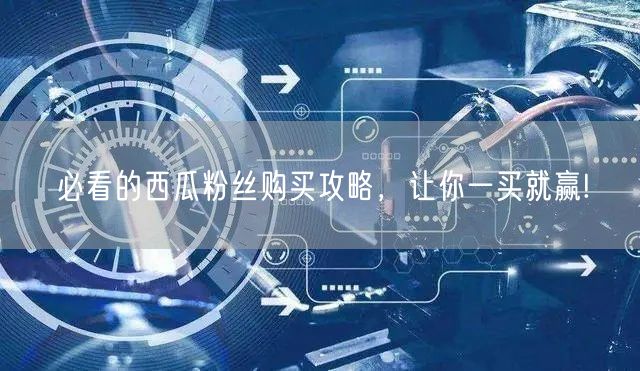 “必看的西瓜粉丝购买攻略，让你一买就赢!