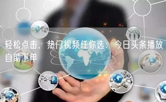 “轻松点击，热门视频任你选：今日头条播放自