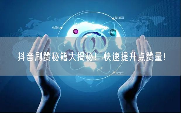 “抖音刷赞秘籍大揭秘！快速提升点赞量！