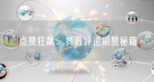 “点赞狂飙：抖音评论刷赞秘籍