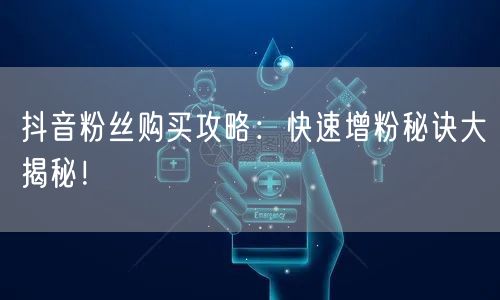 “抖音粉丝购买攻略：快速增粉秘诀大揭秘！