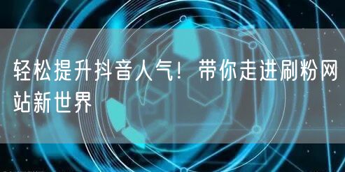 “轻松提升抖音人气！带你走进刷粉网站新世界