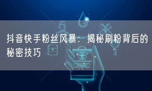 “抖音快手粉丝风暴:揭秘刷粉背后的秘密技巧