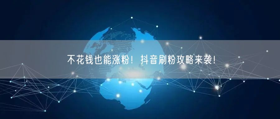 “不花钱也能涨粉!抖音刷粉攻略来袭!
