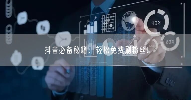 “抖音必备秘籍:轻松免费刷粉丝!