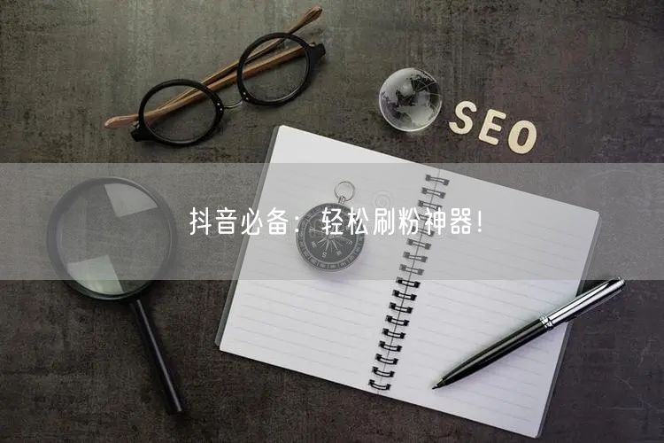 “抖音必备：轻松刷粉神器！