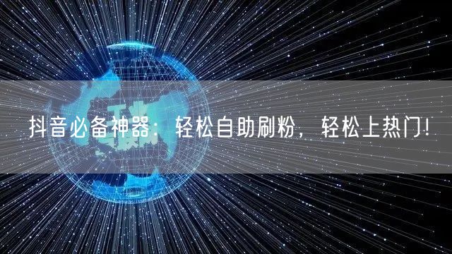 “抖音必备神器：轻松自助刷粉，轻松上热门！