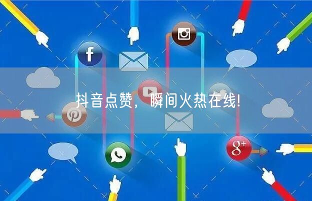“抖音点赞，瞬间火热在线!