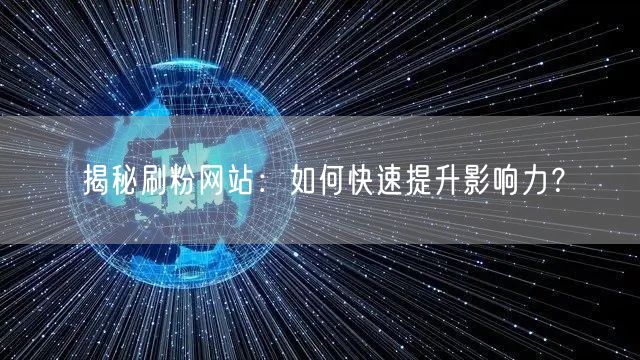 “揭秘刷粉网站：如何快速提升影响力？