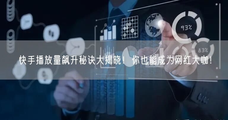“快手播放量飙升秘诀大揭晓！你也能成为网红