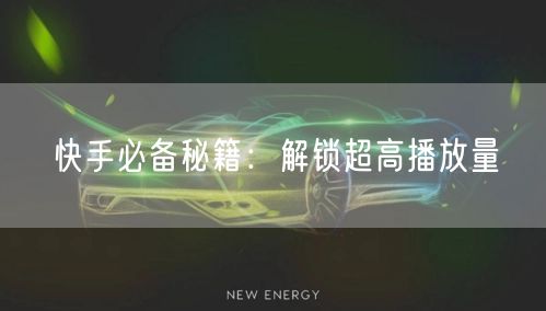 “快手必备秘籍：解锁超高播放量
