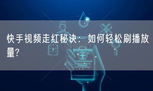 “快手视频走红秘诀：如何轻松刷播放量?