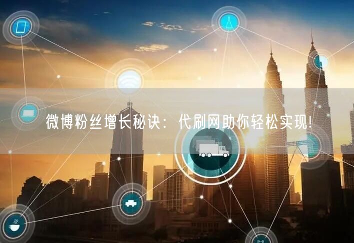 “微博粉丝增长秘诀：代刷网助你轻松实现!