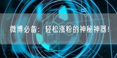 “微博必备：轻松涨粉的神秘神器！