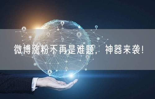 “微博涨粉不再是难题，神器来袭！