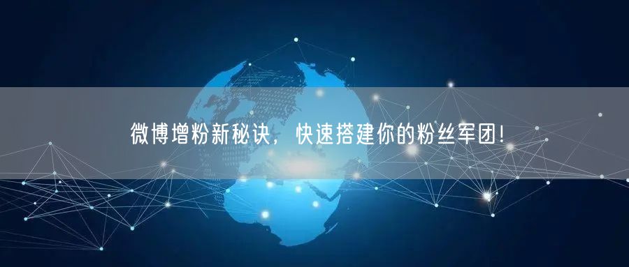 “微博增粉新秘诀，快速搭建你的粉丝军团！