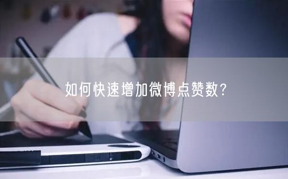 “如何快速增加微博点赞数?