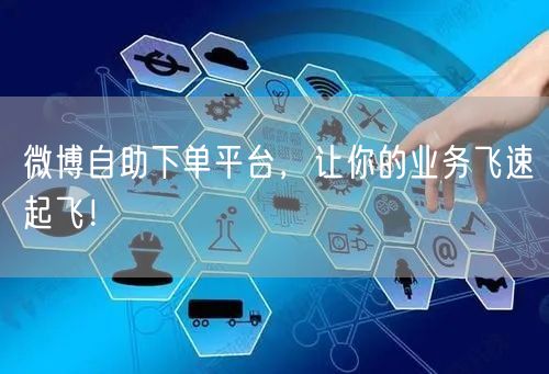 “微博自助下单平台，让你的业务飞速起飞！