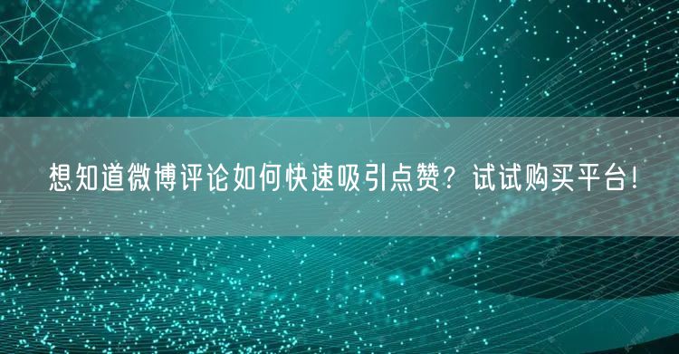 “想知道微博评论如何快速吸引点赞？试试购买