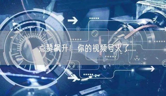 “点赞飙升!你的视频号火了