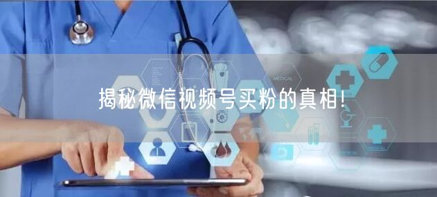 “揭秘微信视频号买粉的真相!