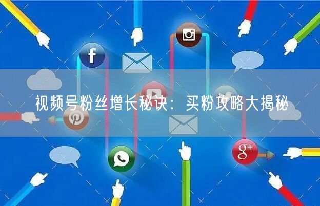 “视频号粉丝增长秘诀：买粉攻略大揭秘