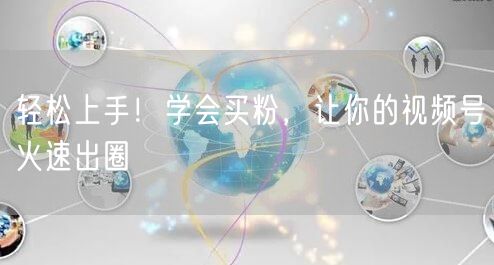 “轻松上手！学会买粉，让你的视频号火速出圈