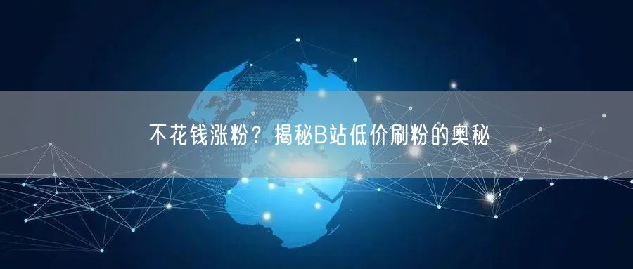 “不花钱涨粉？揭秘B站低价刷粉的奥秘