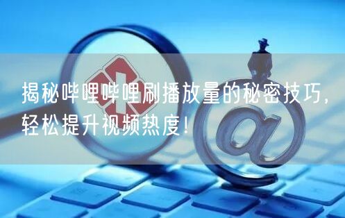 “揭秘哔哩哔哩刷播放量的秘密技巧，轻松提升