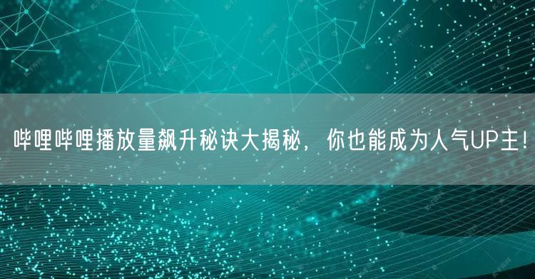 “哔哩哔哩播放量飙升秘诀大揭秘，你也能成为