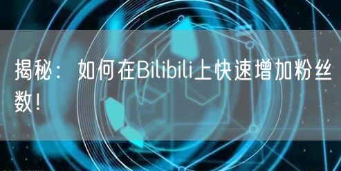 “揭秘：如何在Bilibili上快速增加粉