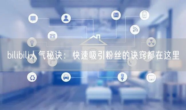 bilibili人气秘诀:快速吸引粉丝的
