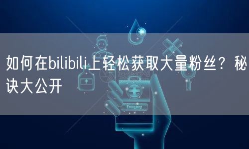 如何在bilibili上轻松获取大量粉丝