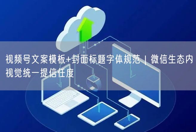 视频号文案模板+封面标题字体规范｜微信生态内视觉统一提信任度