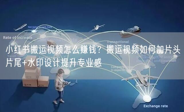 小红书搬运视频怎么赚钱？搬运视频如何加片头片尾+水印设计提升专业感