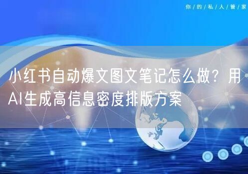 小红书自动爆文图文笔记怎么做？用AI生成高信息密度排版方案