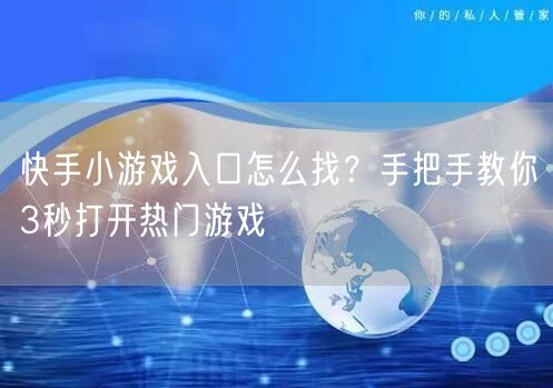 快手小游戏入口怎么找？手把手教你3秒打开热门游戏