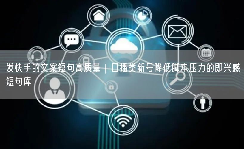 发快手的文案短句高质量｜口播类新号降低脚本压力的即兴感短句库